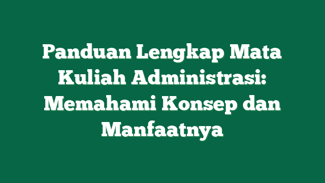 Panduan Lengkap Mata Kuliah Administrasi: Memahami Konsep dan Manfaatnya