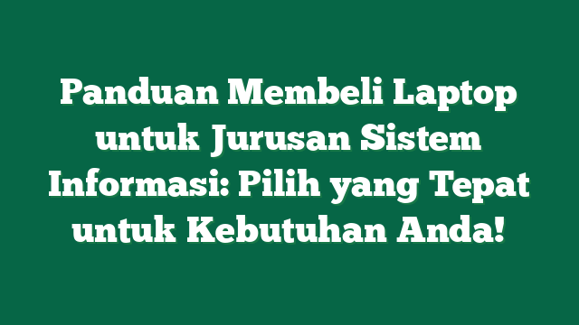Panduan Membeli Laptop untuk Jurusan Sistem Informasi: Pilih yang Tepat untuk Kebutuhan Anda!