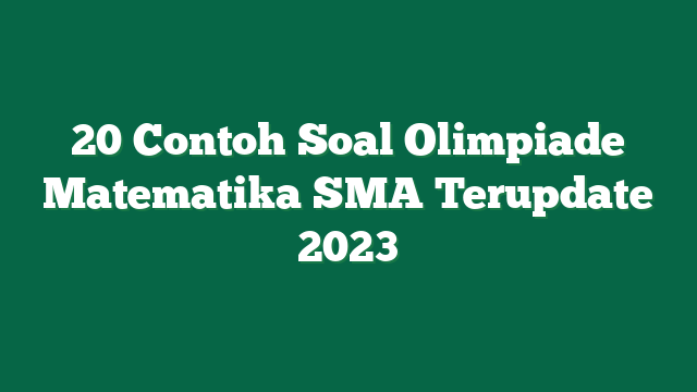 20 Contoh Soal Olimpiade Matematika SMA Terupdate 2023