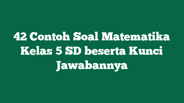 42 Contoh Soal Matematika Kelas 5 SD beserta Kunci Jawabannya