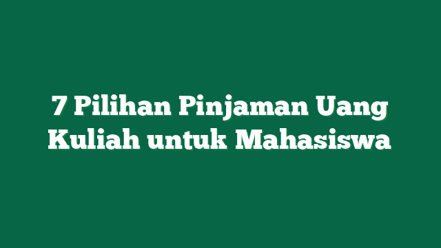 7 Pilihan Pinjaman Uang Kuliah untuk Mahasiswa