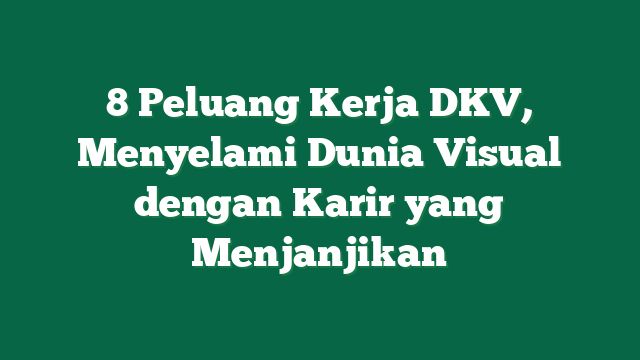8 Peluang Kerja DKV, Menyelami Dunia Visual dengan Karir yang Menjanjikan