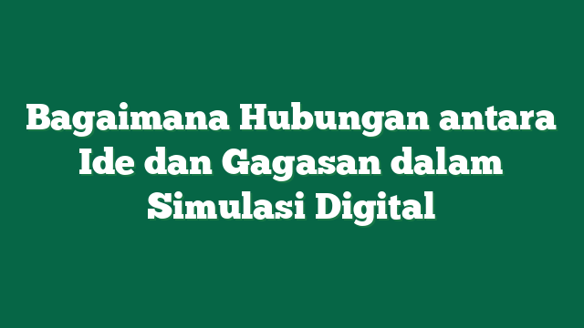 Bagaimana Hubungan antara Ide dan Gagasan dalam Simulasi Digital