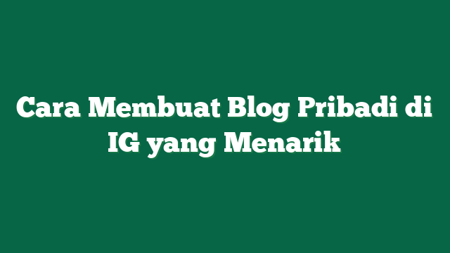 Cara Membuat Blog Pribadi di IG yang Menarik