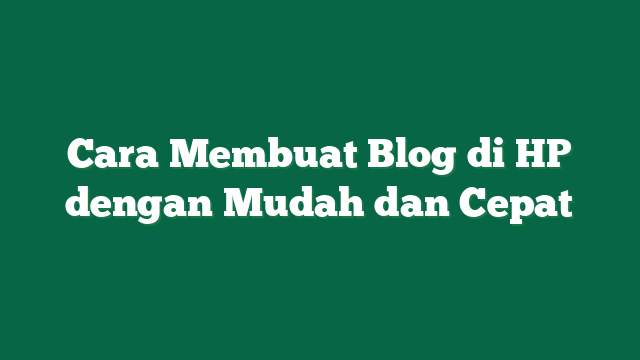 Cara Membuat Blog di HP dengan Mudah dan Cepat