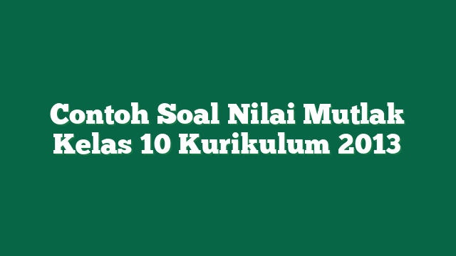 Contoh Soal Nilai Mutlak Kelas 10 Kurikulum 2013