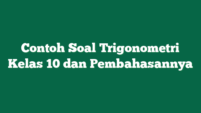 Contoh Soal Trigonometri Kelas 10 dan Pembahasannya