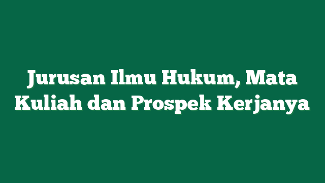 Jurusan Ilmu Hukum, Mata Kuliah dan Prospek Kerjanya