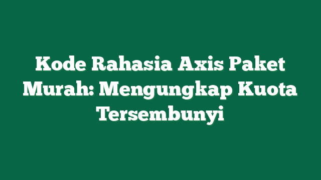 Kode Rahasia Axis Paket Murah: Mengungkap Kuota Tersembunyi