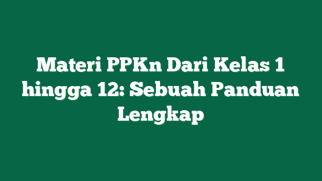 Materi PPKn Dari Kelas 1 hingga 12: Sebuah Panduan Lengkap