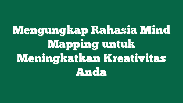 Mengungkap Rahasia Mind Mapping untuk Meningkatkan Kreativitas Anda