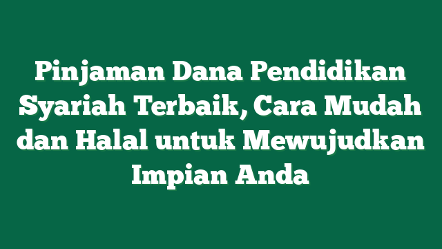 Pinjaman Dana Pendidikan Syariah Terbaik, Cara Mudah dan Halal untuk Mewujudkan Impian Anda