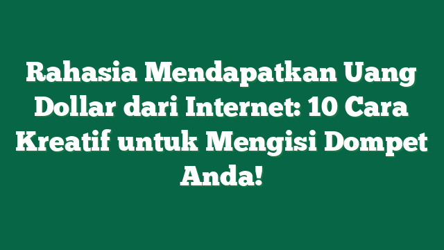 Rahasia Mendapatkan Uang Dollar dari Internet: 10 Cara Kreatif untuk Mengisi Dompet Anda!