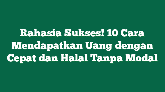 Rahasia Sukses! 10 Cara Mendapatkan Uang dengan Cepat dan Halal Tanpa Modal