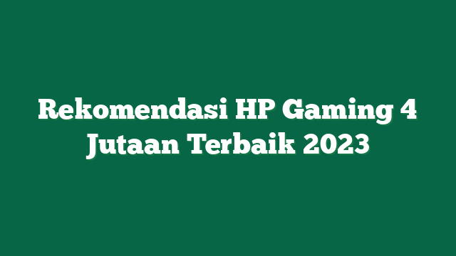 Rekomendasi HP Gaming 4 Jutaan Terbaik 2023