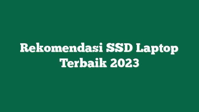 Rekomendasi SSD Laptop Terbaik 2023
