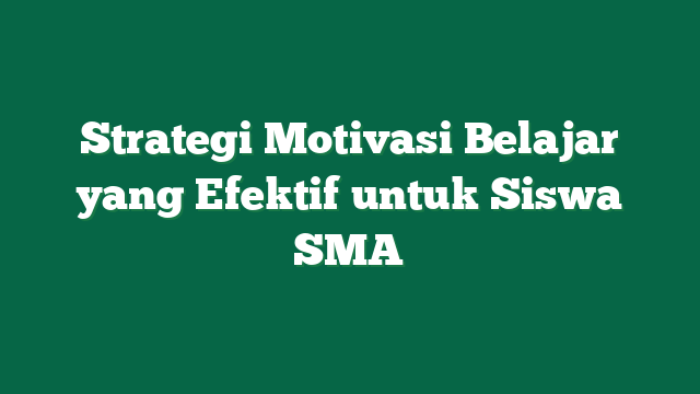 Strategi Motivasi Belajar yang Efektif untuk Siswa SMA