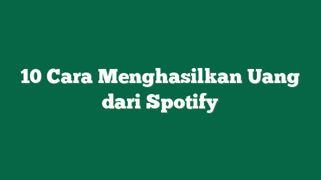 10 Cara Menghasilkan Uang dari Spotify