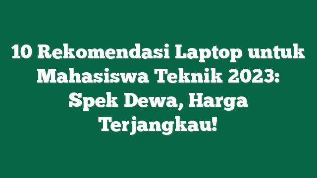 10 Rekomendasi Laptop untuk Mahasiswa Teknik 2023: Spek Dewa, Harga Terjangkau!