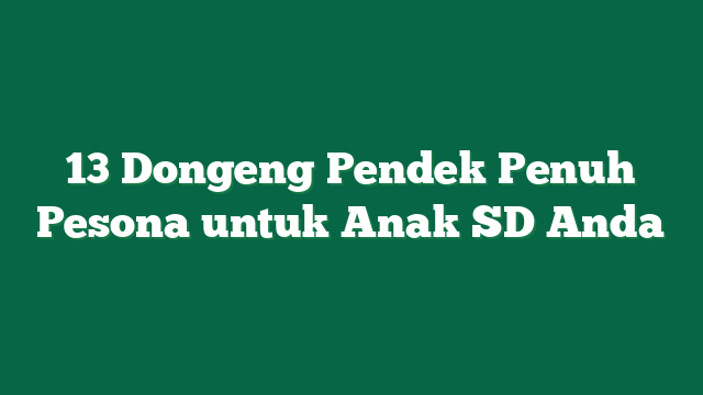 13 Dongeng Pendek Penuh Pesona untuk Anak SD Anda