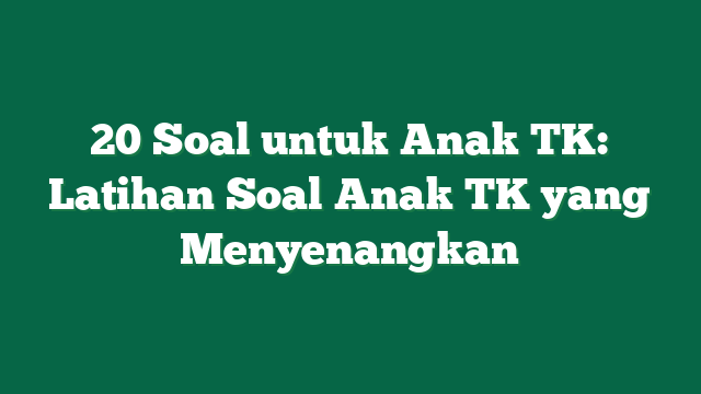 20 Soal untuk Anak TK: Latihan Soal Anak TK yang Menyenangkan