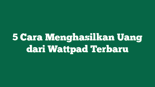 5 Cara Menghasilkan Uang dari Wattpad Terbaru