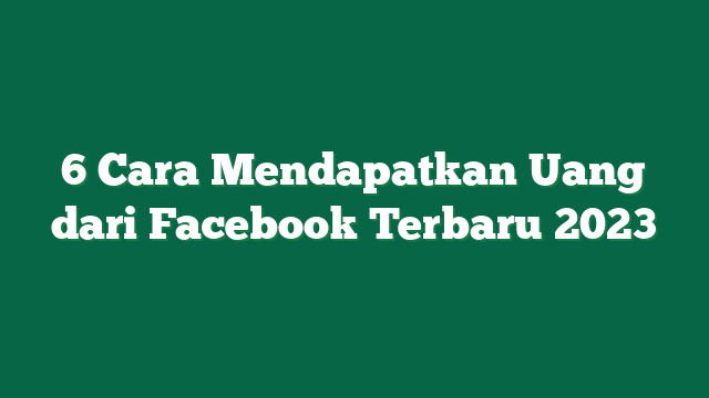 6 Cara Mendapatkan Uang dari Facebook Terbaru 2023