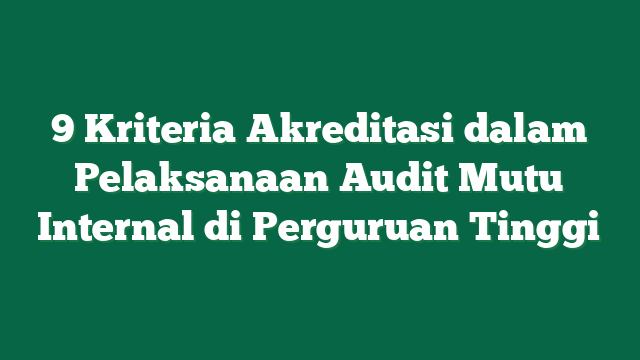 9 Kriteria Akreditasi dalam Pelaksanaan Audit Mutu Internal di Perguruan Tinggi