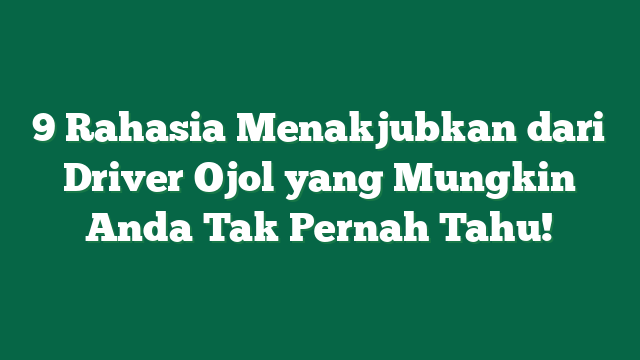 9 Rahasia Menakjubkan dari Driver Ojol yang Mungkin Anda Tak Pernah Tahu!