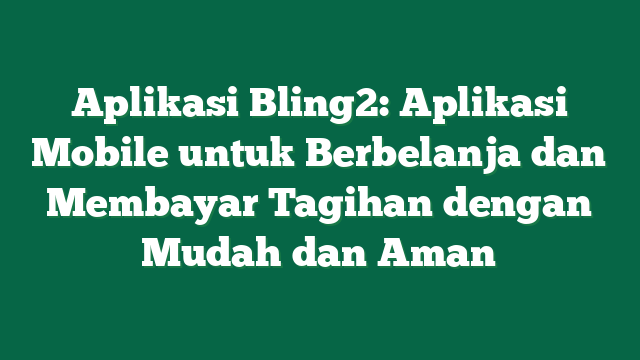 Aplikasi Bling2: Aplikasi Mobile untuk Berbelanja dan Membayar Tagihan dengan Mudah dan Aman