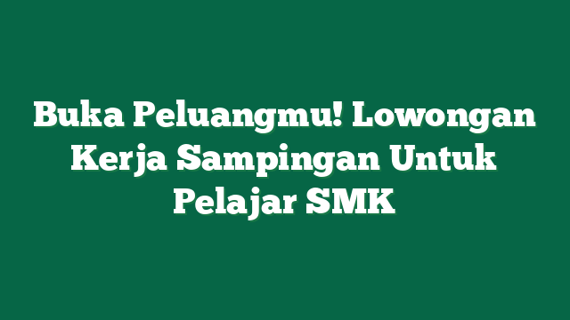 Buka Peluangmu! Lowongan Kerja Sampingan Untuk Pelajar SMK