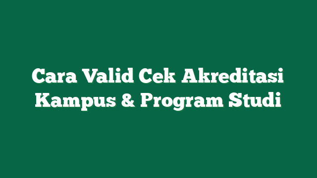 Cara Valid Cek Akreditasi Kampus & Program Studi
