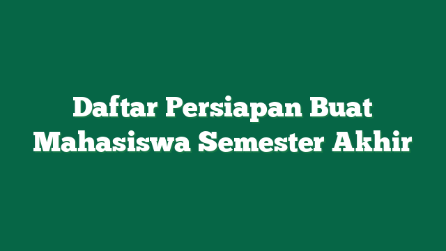Daftar Persiapan Buat Mahasiswa Semester Akhir