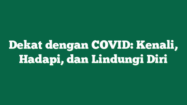 Dekat dengan COVID: Kenali, Hadapi, dan Lindungi Diri