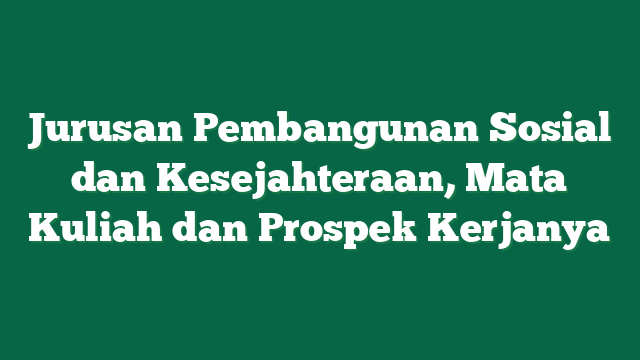 Jurusan Pembangunan Sosial dan Kesejahteraan, Mata Kuliah dan Prospek Kerjanya