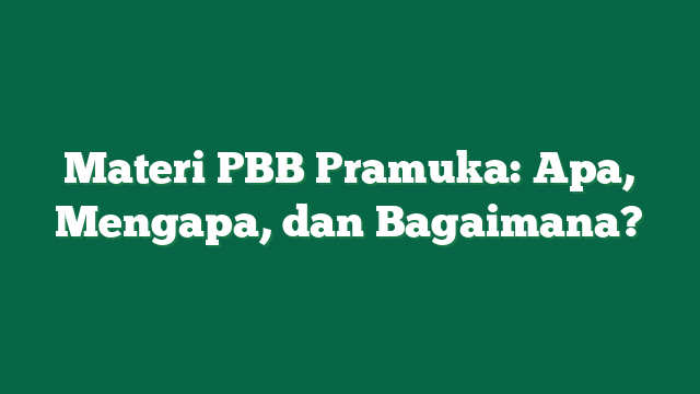 Materi PBB Pramuka: Apa, Mengapa, dan Bagaimana?