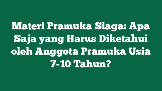 Materi Pramuka Siaga: Apa Saja yang Harus Diketahui oleh Anggota Pramuka Usia 7-10 Tahun?
