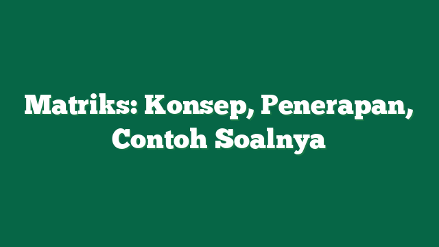 Matriks: Konsep, Penerapan, Contoh Soalnya