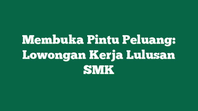 Membuka Pintu Peluang: Lowongan Kerja Lulusan SMK