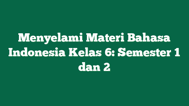 Menyelami Materi Bahasa Indonesia Kelas 6: Semester 1 dan 2
