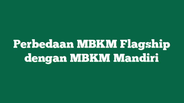 Perbedaan MBKM Flagship dengan MBKM Mandiri