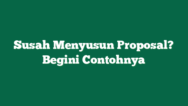 Susah Menyusun Proposal? Begini Contohnya