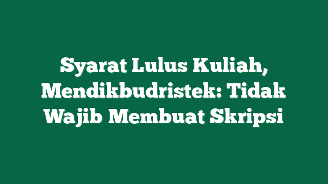 Syarat Lulus Kuliah, Mendikbudristek: Tidak Wajib Membuat Skripsi