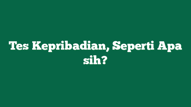 Tes Kepribadian, Seperti Apa sih?