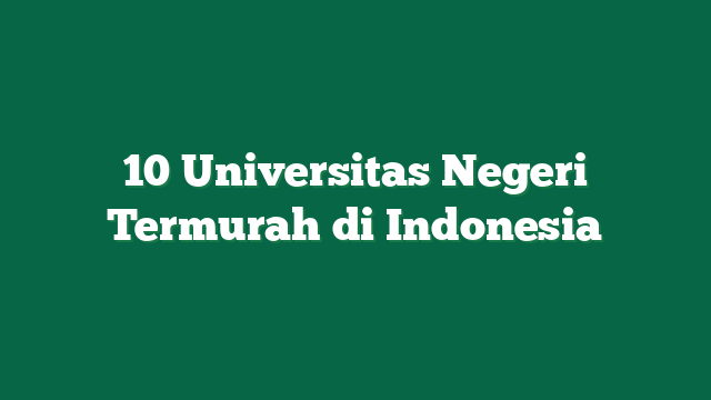 10 Universitas Negeri Termurah di Indonesia