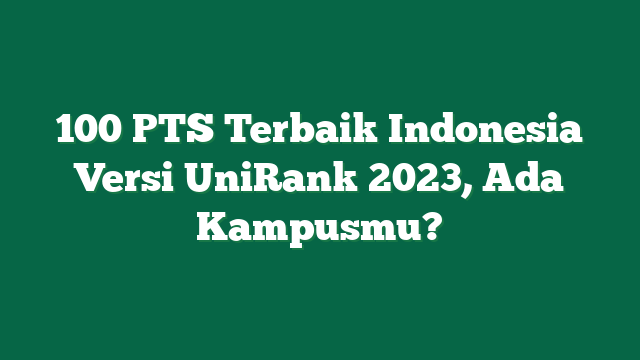 100 PTS Terbaik Indonesia Versi UniRank 2023, Ada Kampusmu?