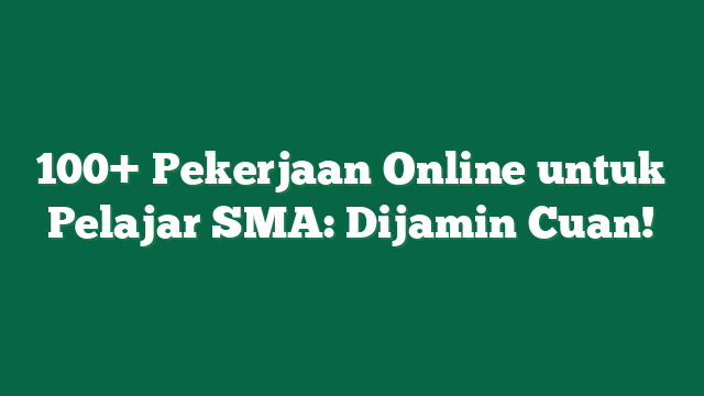 100+ Pekerjaan Online untuk Pelajar SMA: Dijamin Cuan!