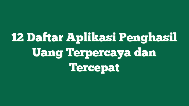 12 Daftar Aplikasi Penghasil Uang Terpercaya dan Tercepat