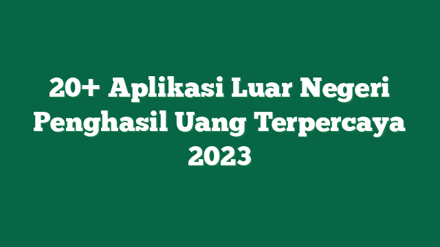 20+ Aplikasi Luar Negeri Penghasil Uang Terpercaya 2023