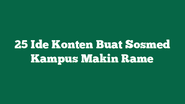25 Ide Konten Buat Sosmed Kampus Makin Rame